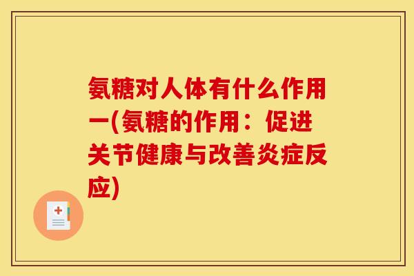 氨糖对人体有什么作用一(氨糖的作用:促进关节健康与改善炎症反应) 氨糖对人体有什么作用一(氨糖的作用:促进关节健康与改善炎症反应)