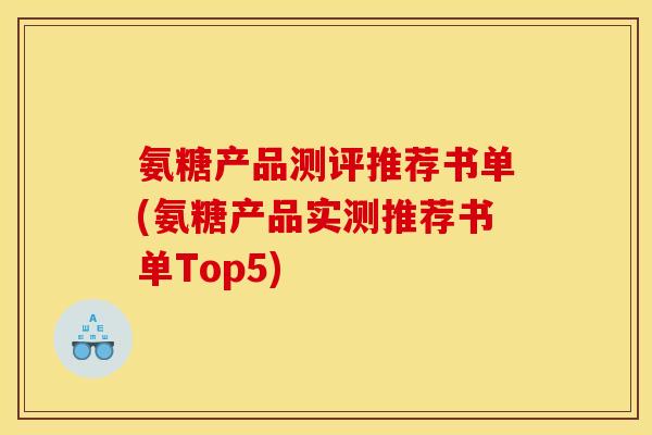 氨糖产品测评推荐书单(氨糖产品实测推荐书单Top5)