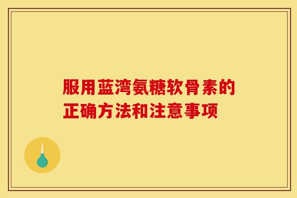 服用蓝湾氨糖软骨素的正确方法和注意事项