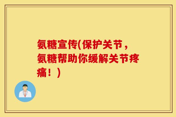氨糖宣传(保护关节，氨糖帮助你缓解关节疼痛！)