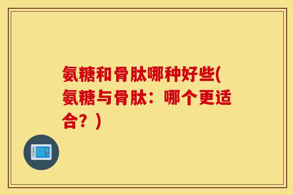 氨糖和骨肽哪种好些(氨糖与骨肽：哪个更适合？)