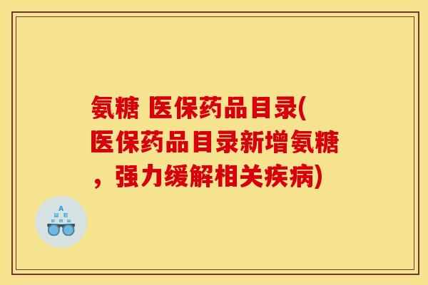 氨糖 医保药品目录(医保药品目录新增氨糖，强力缓解相关疾病)