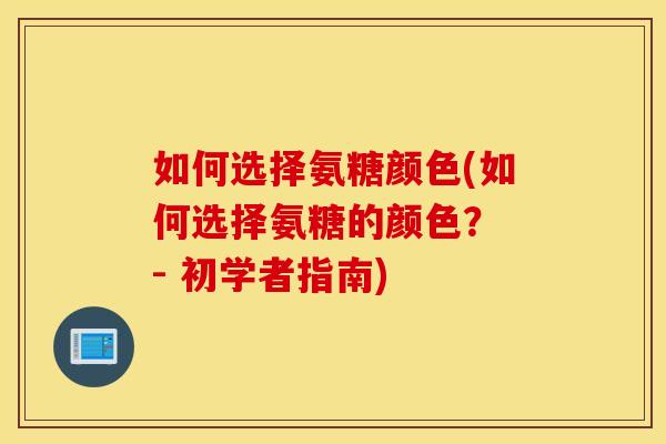 如何选择氨糖颜色(如何选择氨糖的颜色？ - 初学者指南)
