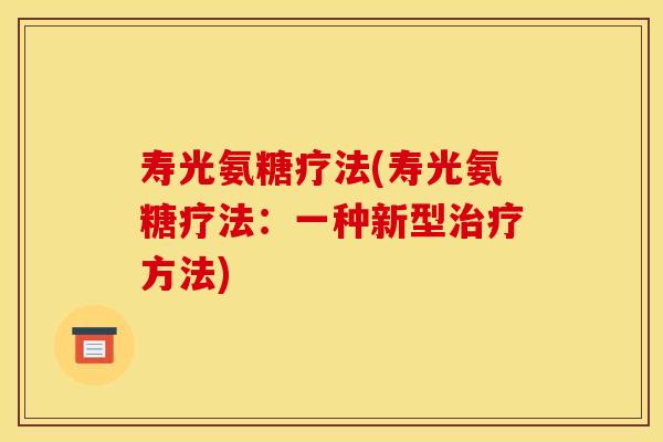 寿光氨糖疗法(寿光氨糖疗法：一种新型治疗方法)