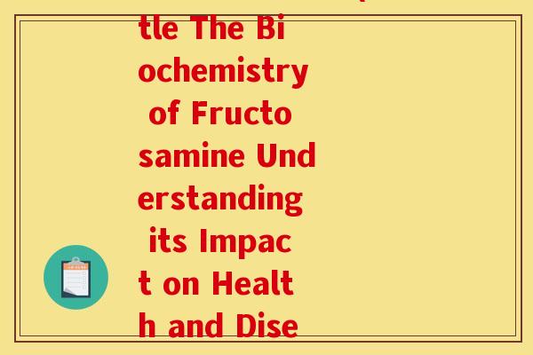 果氨糖生化英文(Title The Biochemistry of Fructosamine Understanding its Impact on Health and Disease)