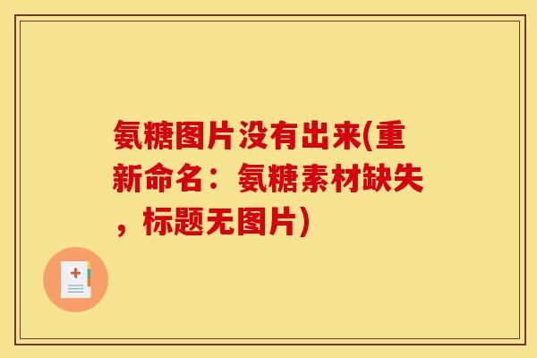 氨糖图片没有出来(重新命名：氨糖素材缺失，标题无图片)