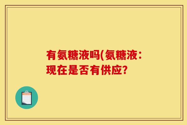 有氨糖液吗(氨糖液：现在是否有供应？