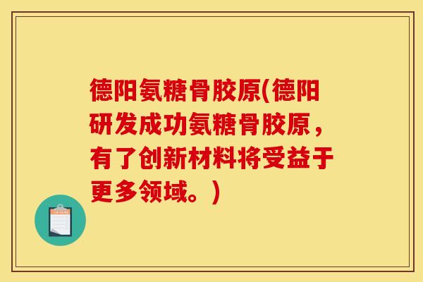 德阳氨糖骨胶原(德阳研发成功氨糖骨胶原，有了创新材料将受益于更多领域。)