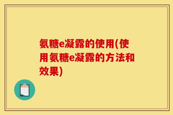 氨糖e凝露的使用(使用氨糖e凝露的方法和效果)