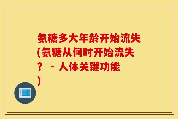 氨糖多大年龄开始流失(氨糖从何时开始流失？ - 人体关键功能)