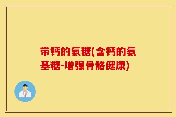 带钙的氨糖(含钙的氨基糖-增强骨骼健康)