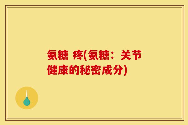 氨糖 疼(氨糖：关节健康的秘密成分)