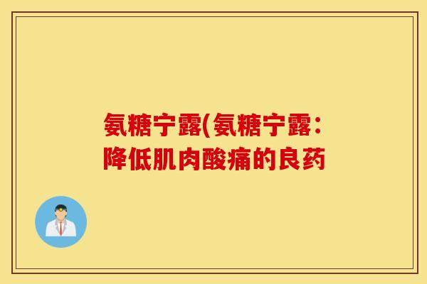 氨糖宁露(氨糖宁露：降低肌肉酸痛的良药