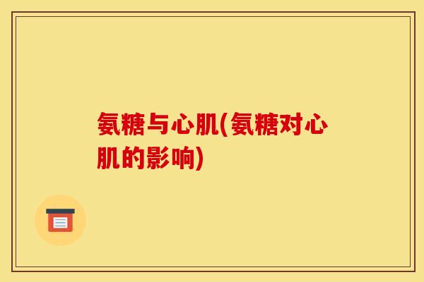 氨糖与心肌(氨糖对心肌的影响)