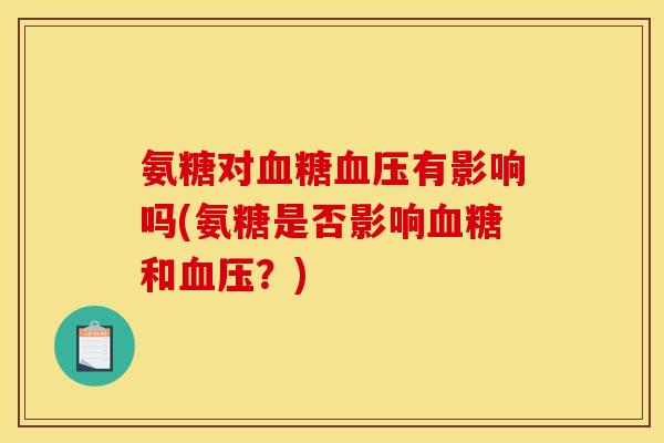 氨糖对血糖血压有影响吗(氨糖是否影响血糖和血压？)