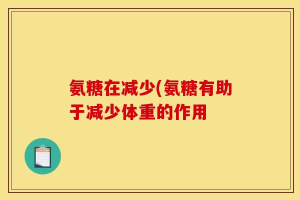 氨糖在减少(氨糖有助于减少体重的作用