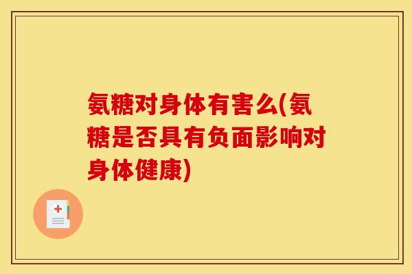 氨糖对身体有害么(氨糖是否具有负面影响对身体健康)