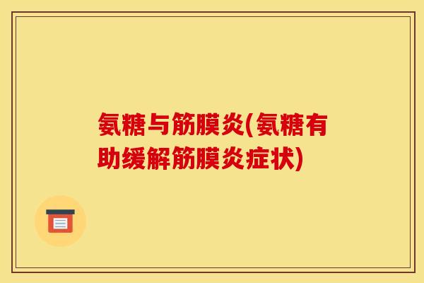 氨糖与筋膜炎(氨糖有助缓解筋膜炎症状)