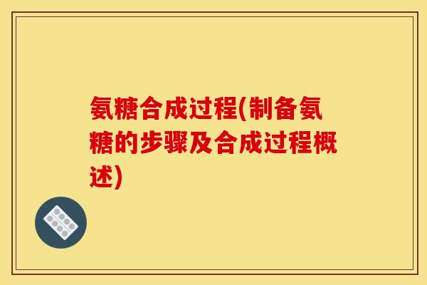 氨糖合成过程(制备氨糖的步骤及合成过程概述)