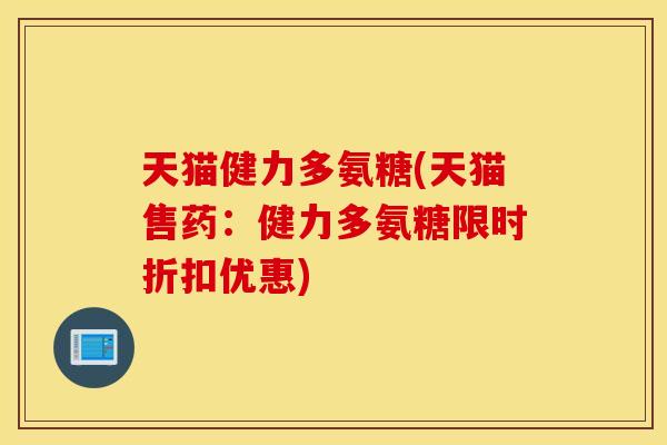 天猫健力多氨糖(天猫售药：健力多氨糖限时折扣优惠)