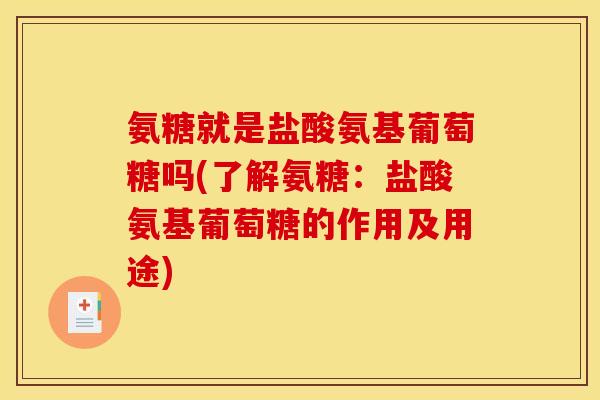 氨糖就是盐酸氨基葡萄糖吗(了解氨糖：盐酸氨基葡萄糖的作用及用途)
