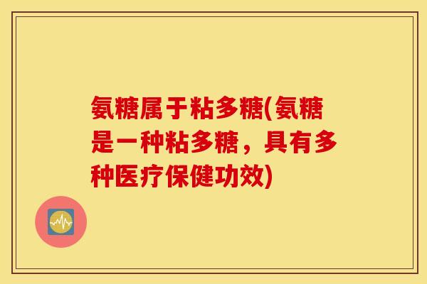 氨糖属于粘多糖(氨糖是一种粘多糖，具有多种医疗保健功效)