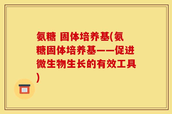 氨糖 固体培养基(氨糖固体培养基——促进微生物生长的有效工具)