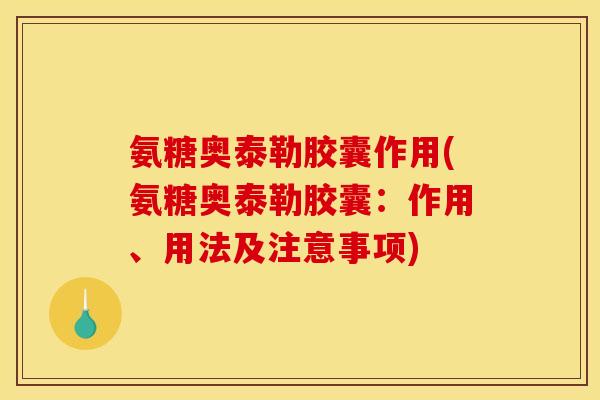 氨糖奥泰勒胶囊作用(氨糖奥泰勒胶囊:作用、用法及注意事项) 氨糖奥泰勒胶囊作用(氨糖奥泰勒胶囊:作用、用法及注意事项)