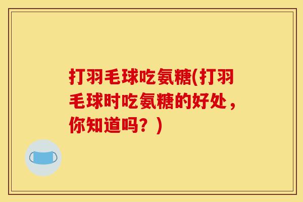 打羽毛球吃氨糖(打羽毛球时吃氨糖的好处，你知道吗？)