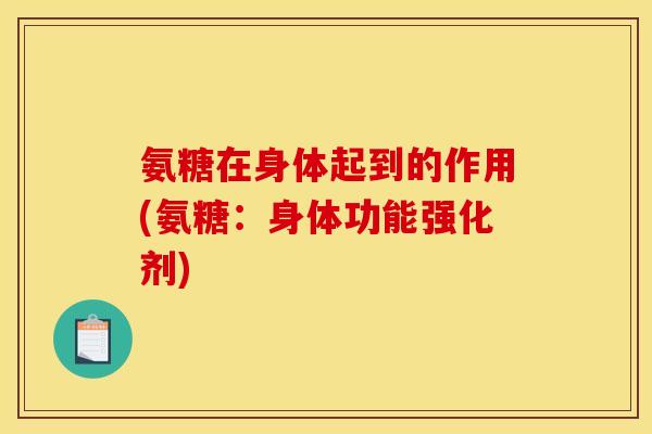 氨糖在身体起到的作用(氨糖：身体功能强化剂)