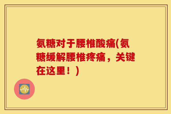 氨糖对于腰椎酸痛(氨糖缓解腰椎疼痛，关键在这里！)