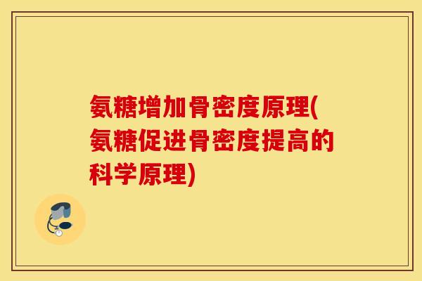 氨糖增加骨密度原理(氨糖促进骨密度提高的科学原理) 氨糖增加骨密度原理(氨糖促进骨密度提高的科学原理)