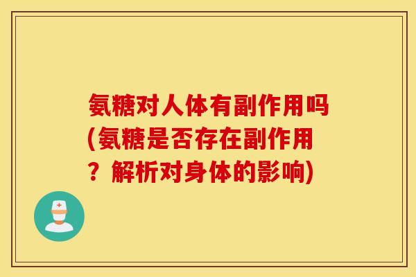 氨糖对人体有副作用吗(氨糖是否存在副作用？解析对身体的影响)