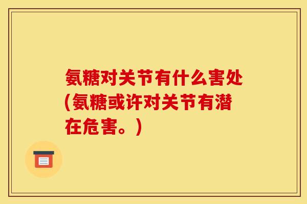 氨糖对关节有什么害处(氨糖或许对关节有潜在危害。)