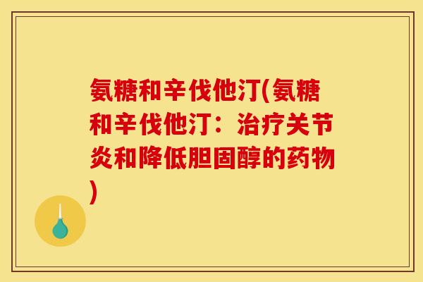 氨糖和辛伐他汀(氨糖和辛伐他汀：治疗关节炎和降低胆固醇的药物)