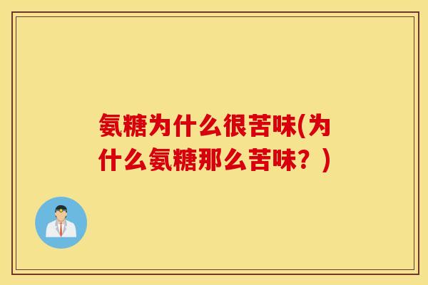 氨糖为什么很苦味(为什么氨糖那么苦味？)