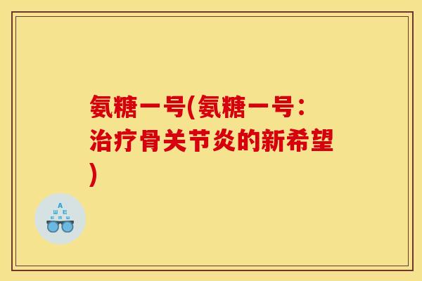 氨糖一号(氨糖一号：治疗骨关节炎的新希望)