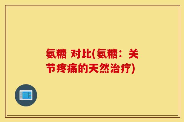 氨糖 对比(氨糖：关节疼痛的天然治疗)
