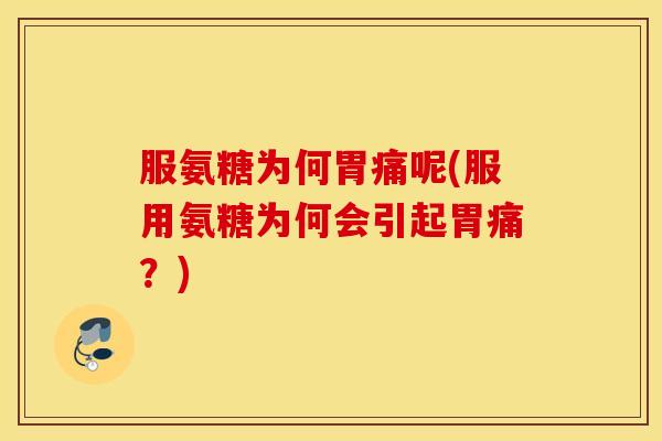 服氨糖为何胃痛呢(服用氨糖为何会引起胃痛？)