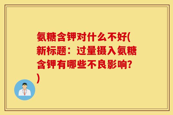 氨糖含钾对什么不好(新标题：过量摄入氨糖含钾有哪些不良影响？)