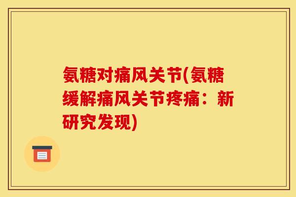 氨糖对痛风关节(氨糖缓解痛风关节疼痛：新研究发现)