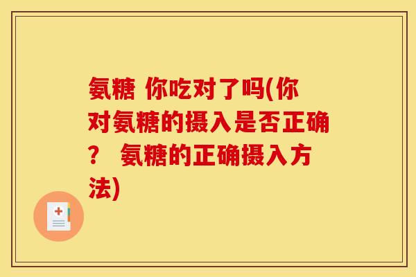 氨糖 你吃对了吗(你对氨糖的摄入是否正确？ 氨糖的正确摄入方法)