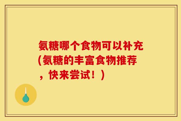 氨糖哪个食物可以补充(氨糖的丰富食物推荐，快来尝试！)