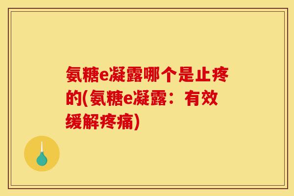 氨糖e凝露哪个是止疼的(氨糖e凝露：有效缓解疼痛)