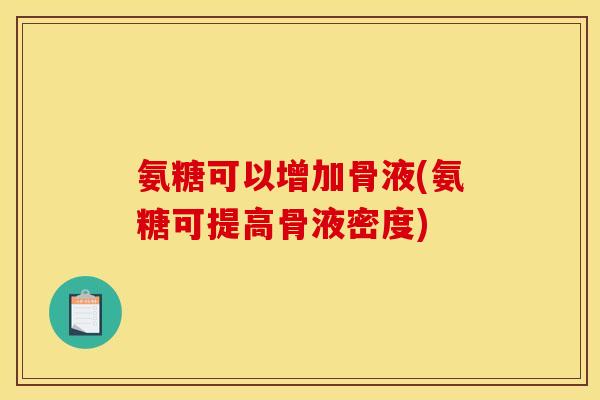 氨糖可以增加骨液(氨糖可提高骨液密度)