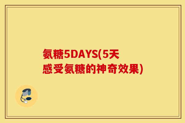 氨糖5DAYS(5天感受氨糖的神奇效果)