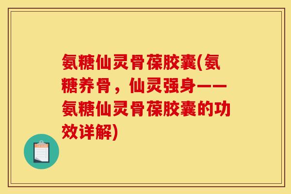 氨糖仙灵骨葆胶囊(氨糖养骨，仙灵强身——氨糖仙灵骨葆胶囊的功效详解)