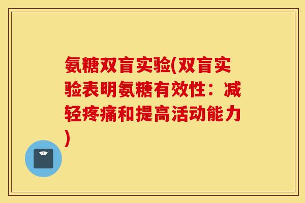 氨糖双盲实验(双盲实验表明氨糖有效性：减轻疼痛和提高活动能力)