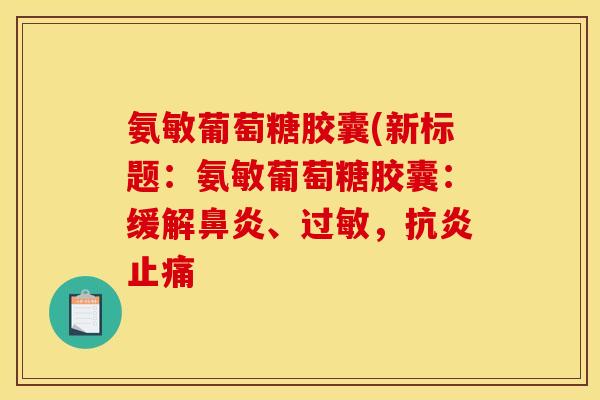 氨敏葡萄糖胶囊(新标题：氨敏葡萄糖胶囊：缓解鼻炎、过敏，抗炎止痛