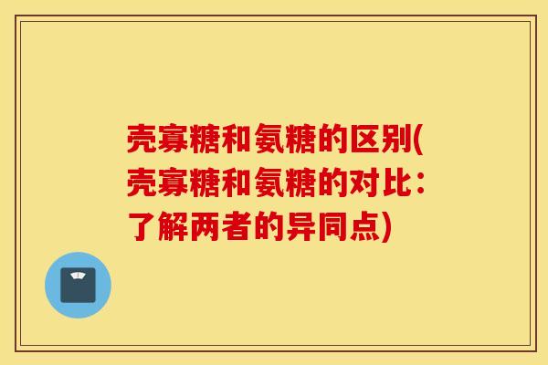 壳寡糖和氨糖的区别(壳寡糖和氨糖的对比：了解两者的异同点)